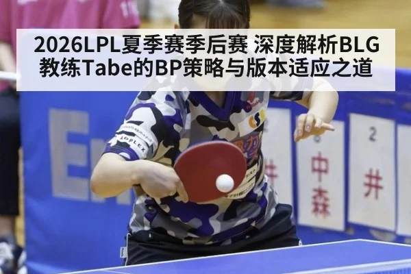 2026LPL夏季赛季后赛 深度解析BLG教练Tabe的BP策略与版本适应之道