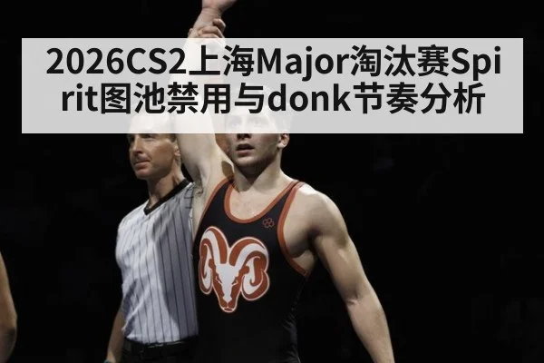 2026CS2上海Major淘汰赛Spirit图池禁用与donk节奏分析